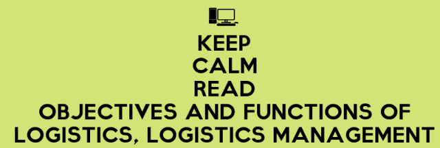 Keep-Calm-Read-Objectives-And-Functions-Of-Logistics-Logistics-Management.jpg